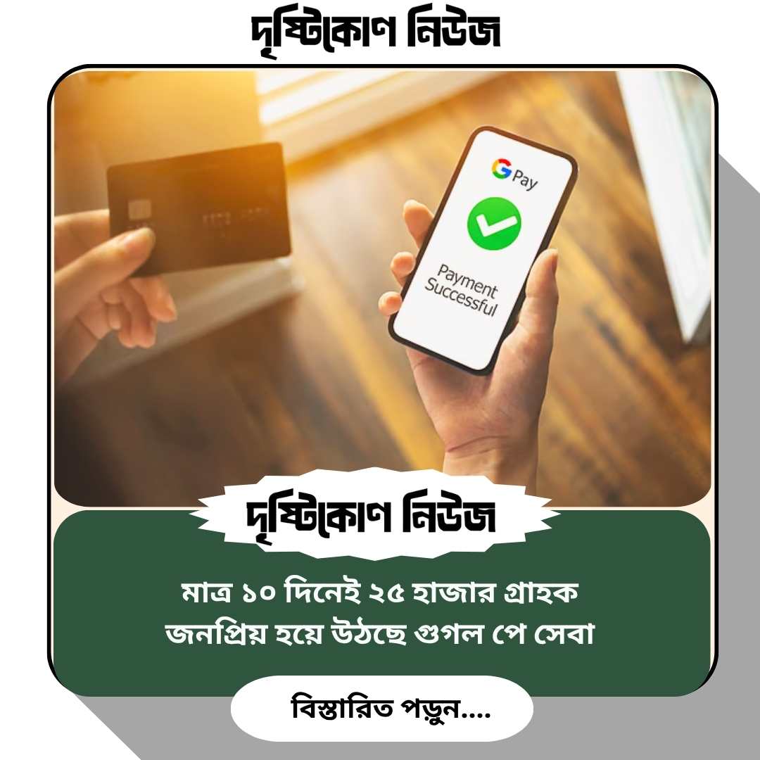 মাত্র ১০ দিনেই ২৫ হাজার গ্রাহক, জনপ্রিয় হয়ে উঠছে গুগল পে সেবা image