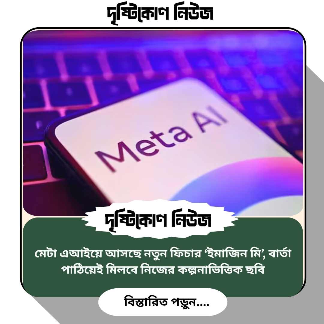 মেটা এআইয়ে আসছে নতুন ফিচার ‘ইমাজিন মি’, বার্তা পাঠিয়েই মিলবে নিজের কল্পনাভিত্তিক ছবি image