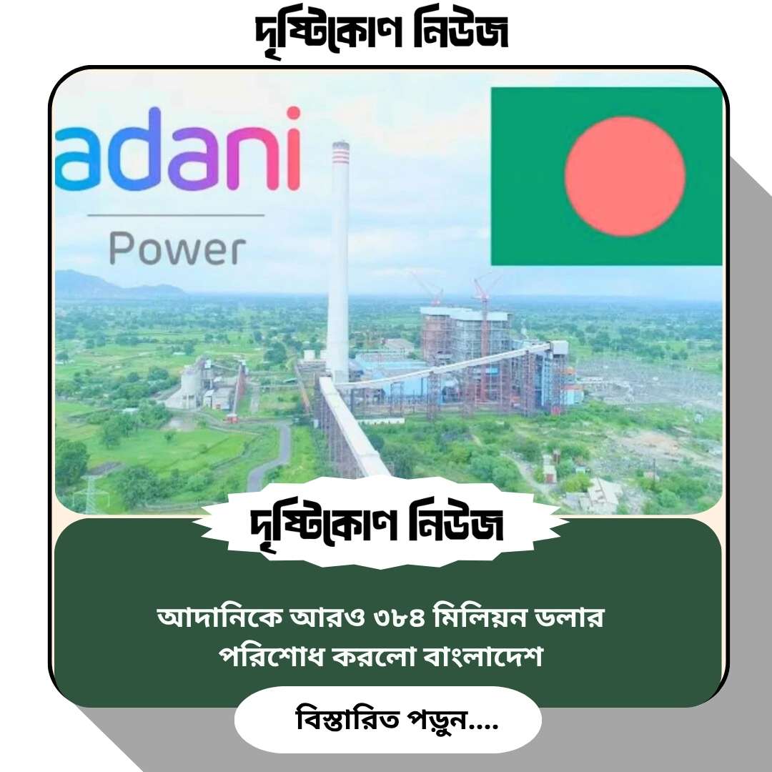 আদানিকে আরও ৩৮৪ মিলিয়ন ডলার পরিশোধ করলো বাংলাদেশ Image
