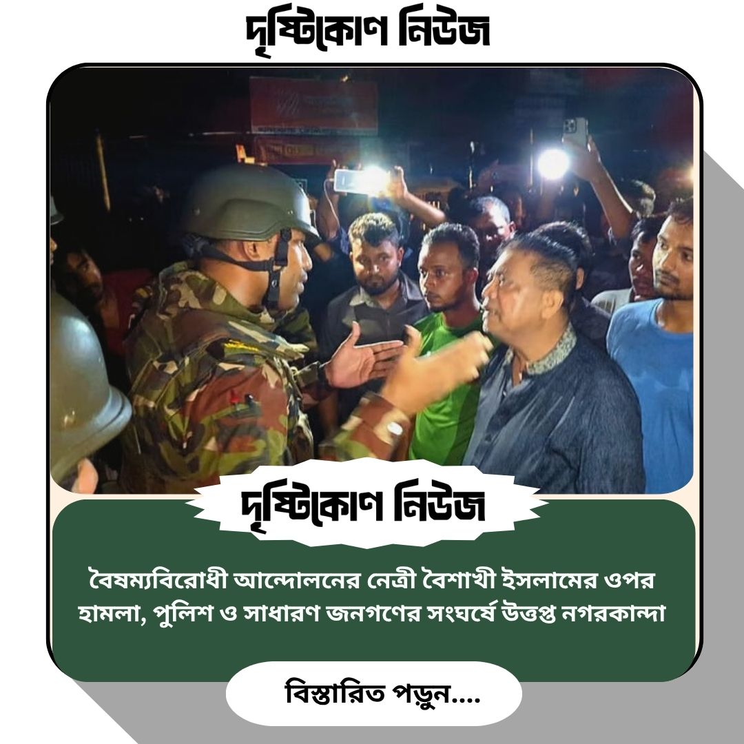 বৈষম্যবিরোধী আন্দোলনের নেত্রী বৈশাখী ইসলামের ওপর হামলা, পুলিশ ও সাধারণ জনগণের সংঘর্ষে উত্তপ্ত নগরকান্দা img