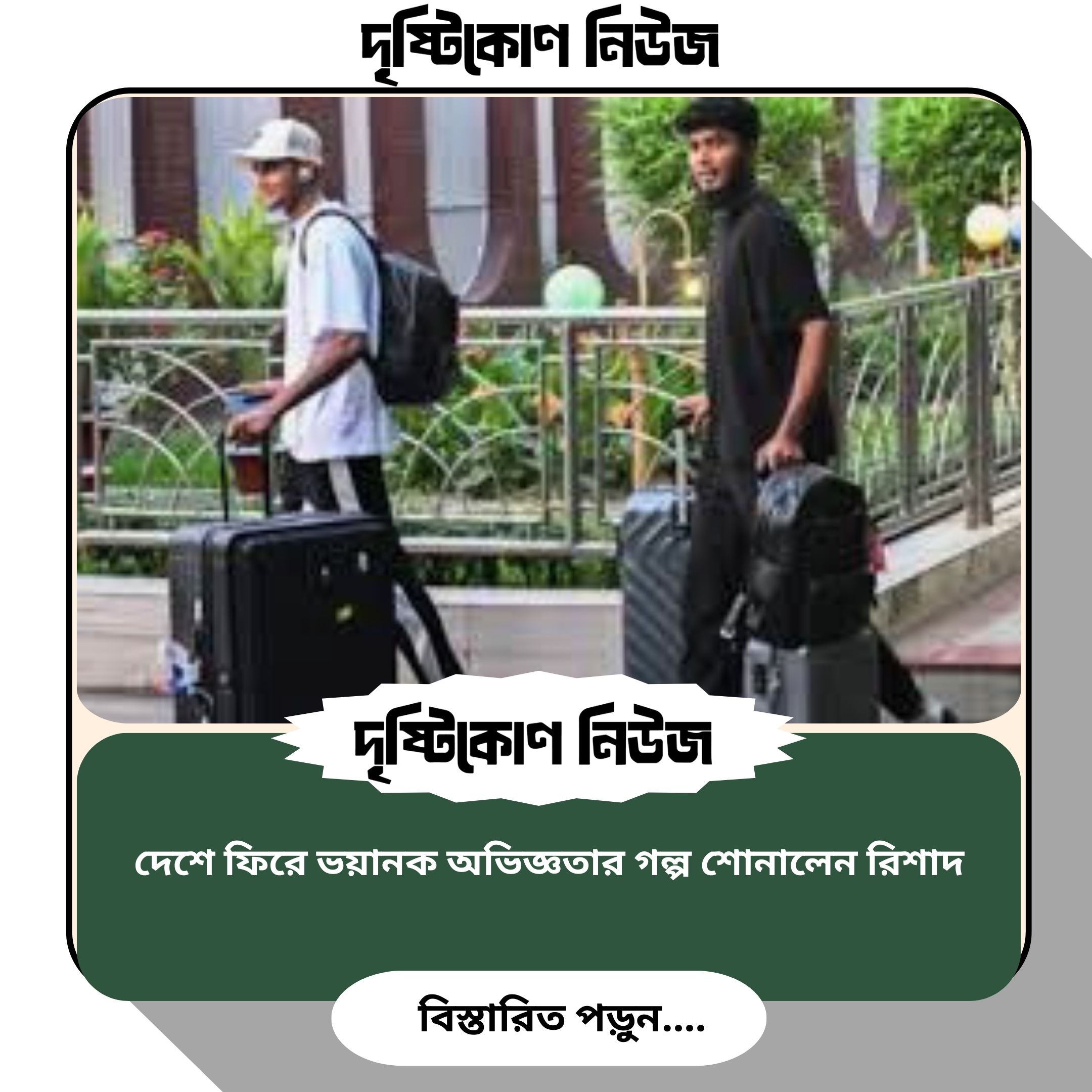 দেশে ফিরে ভয়ানক অভিজ্ঞতার গল্প শোনালেন রিশাদ img