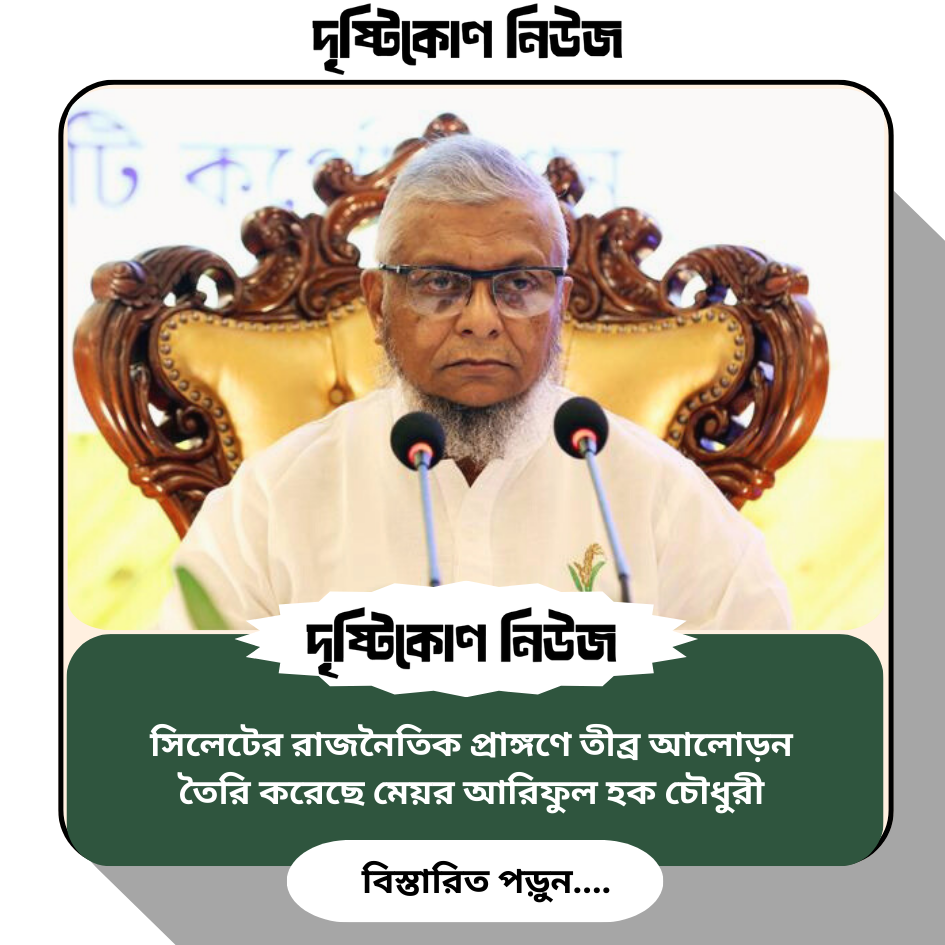 সিলেটে রাজনৈতিক টানাপোড়েন: মেয়র আরিফুল হক চৌধুরীর মতাদর্শিক মোড় ও বিএনপির চেতনায় ধস image